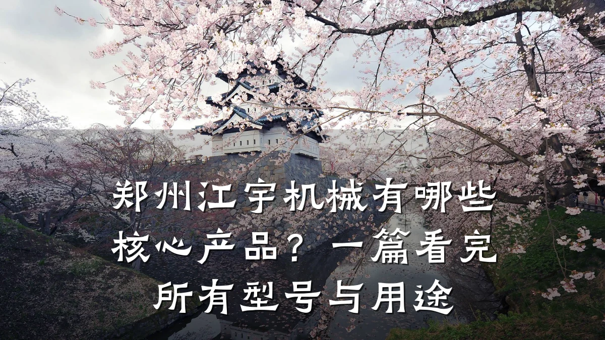 郑州江宇机械有哪些核心产品?一篇看完所有型号与用途