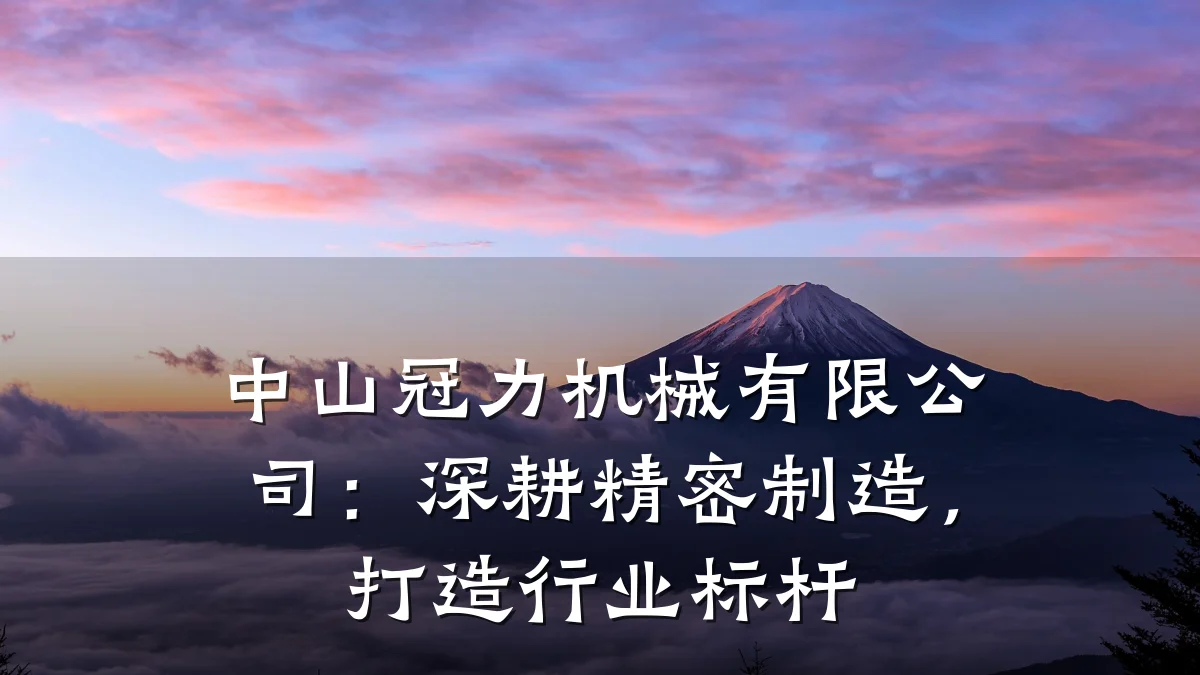 中山冠力机械有限公司:深耕精密制造,打造行业标杆
