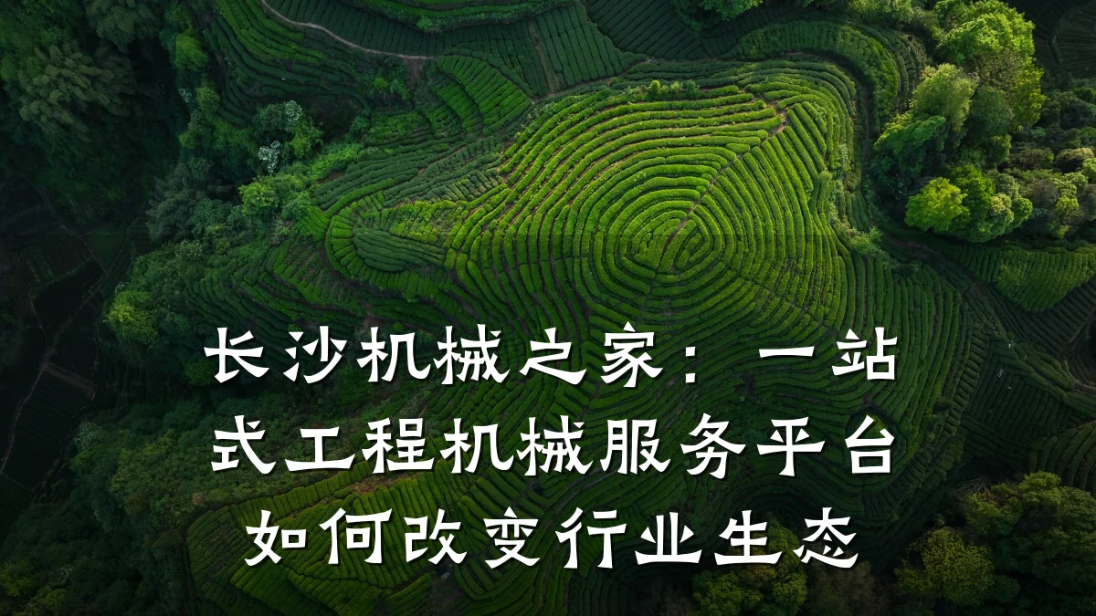 长沙机械之家:一站式工程机械服务平台如何改变行业生态