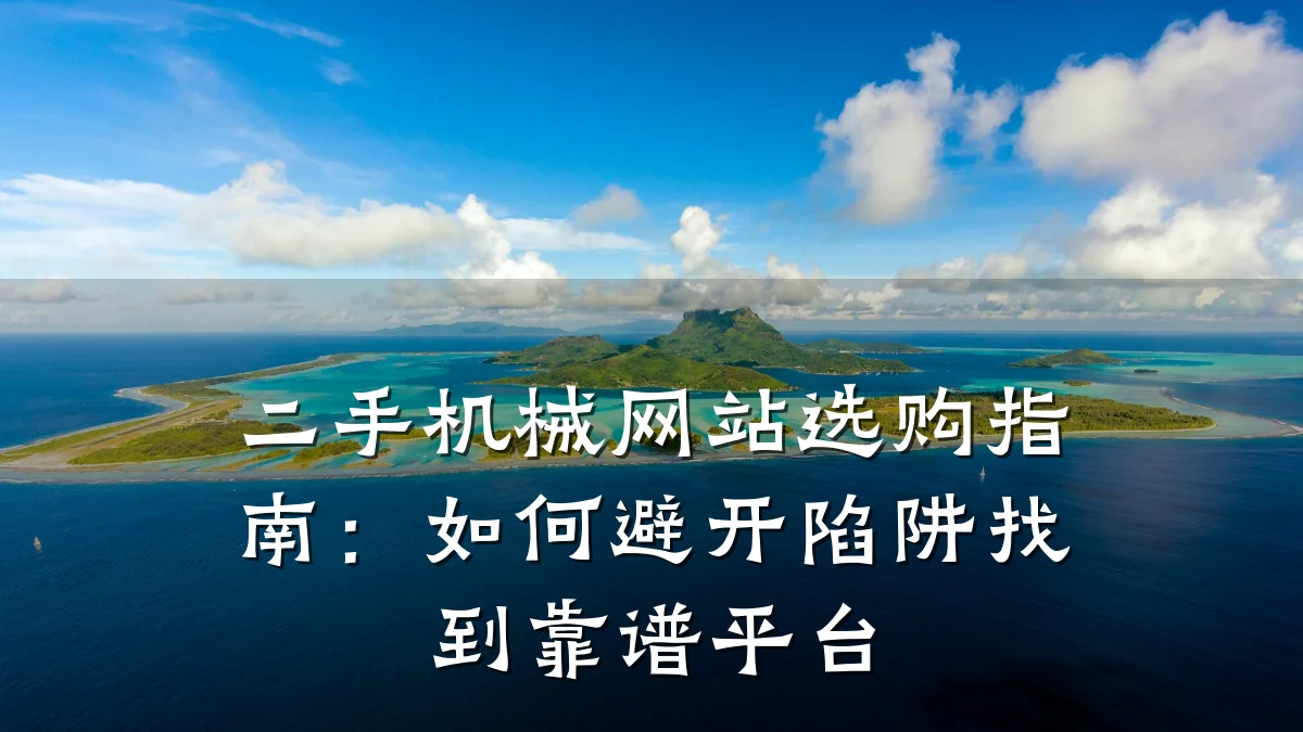 二手机械网站选购指南:如何避开陷阱找到靠谱平台
