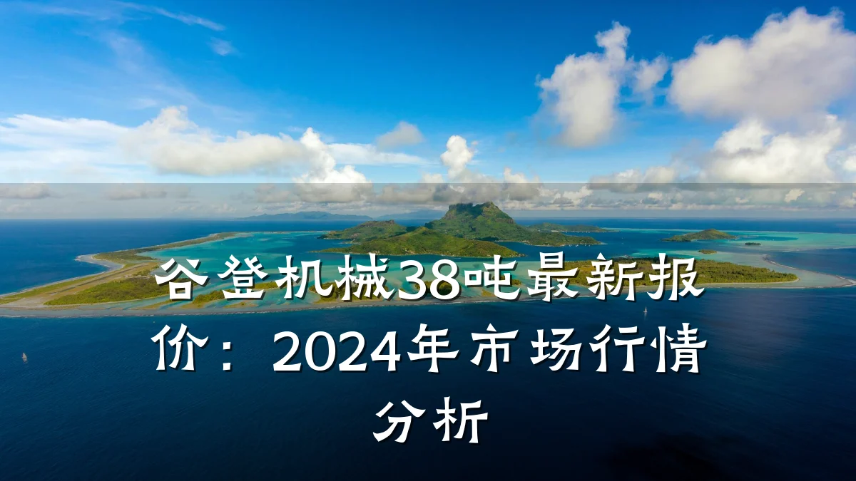 谷登机械38吨最新报价:2024年市场行情分析