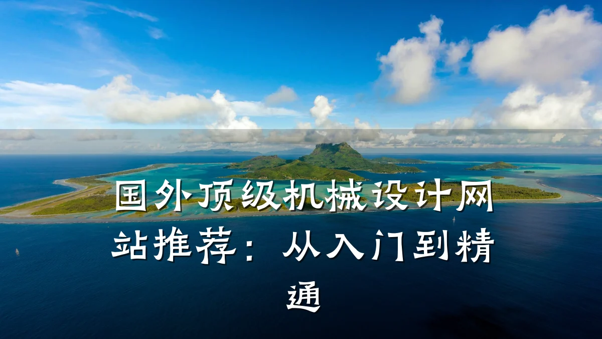 国外顶级机械设计网站推荐：从入门到精通