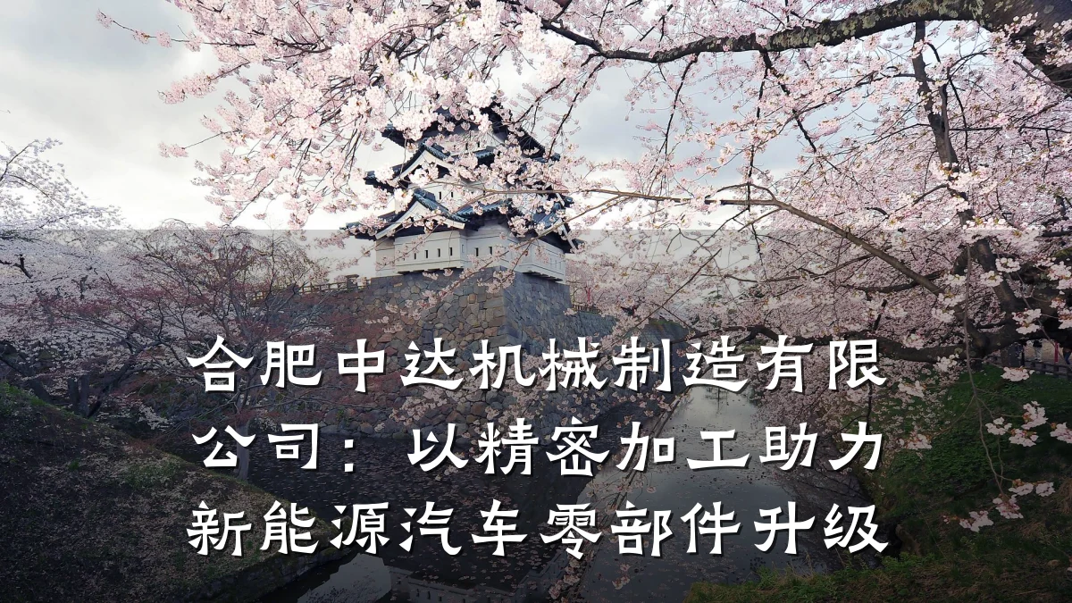 合肥中达机械制造有限公司:以精密加工助力新能源汽车零部件升级