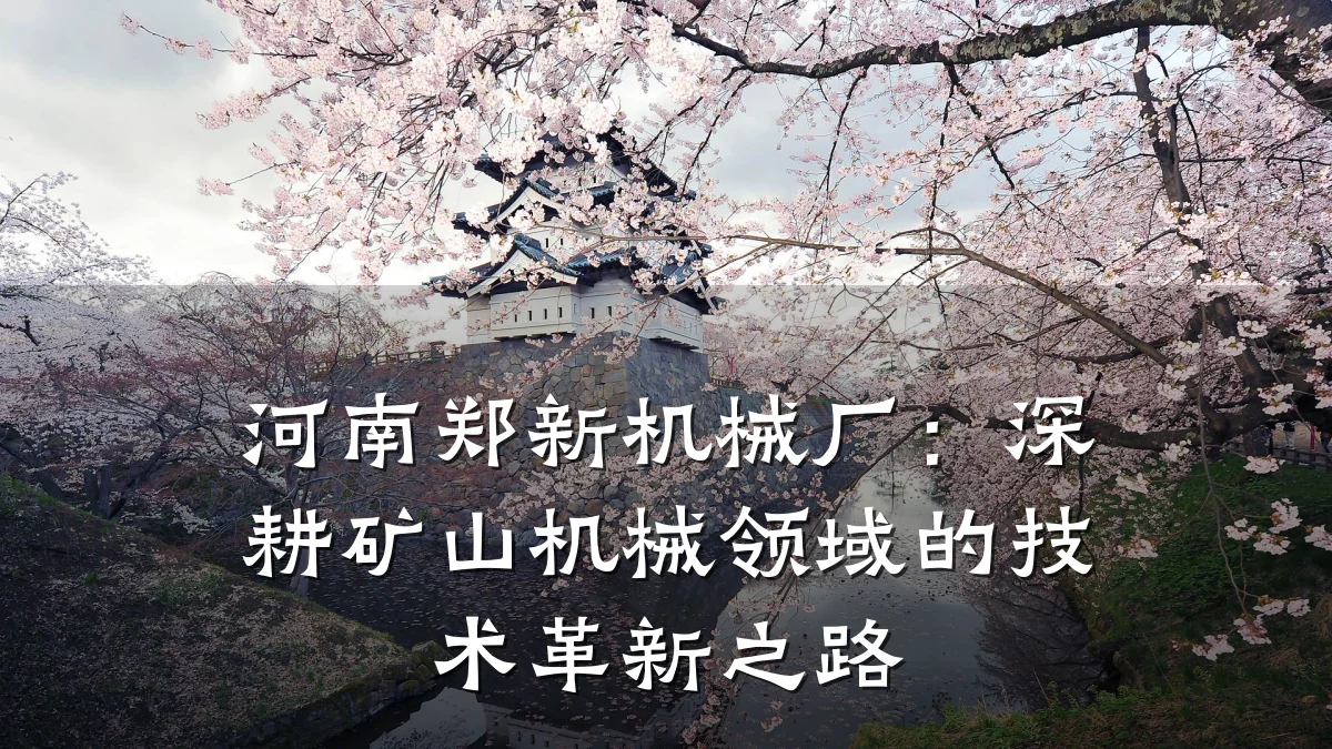 河南郑新机械厂:深耕矿山机械领域的技术革新之路