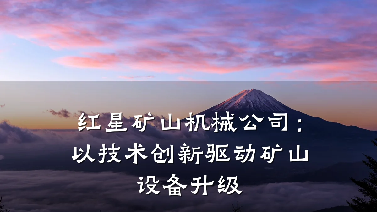 红星矿山机械公司:以技术创新驱动矿山设备升级