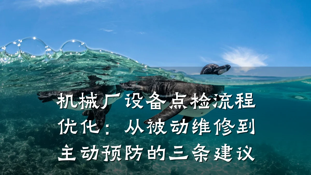 机械厂设备点检流程优化:从被动维修到主动预防的三条建议