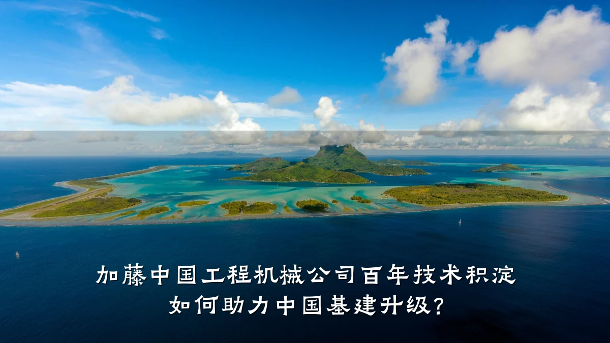 加藤中国工程机械公司百年技术积淀 如何助力中国基建升级?