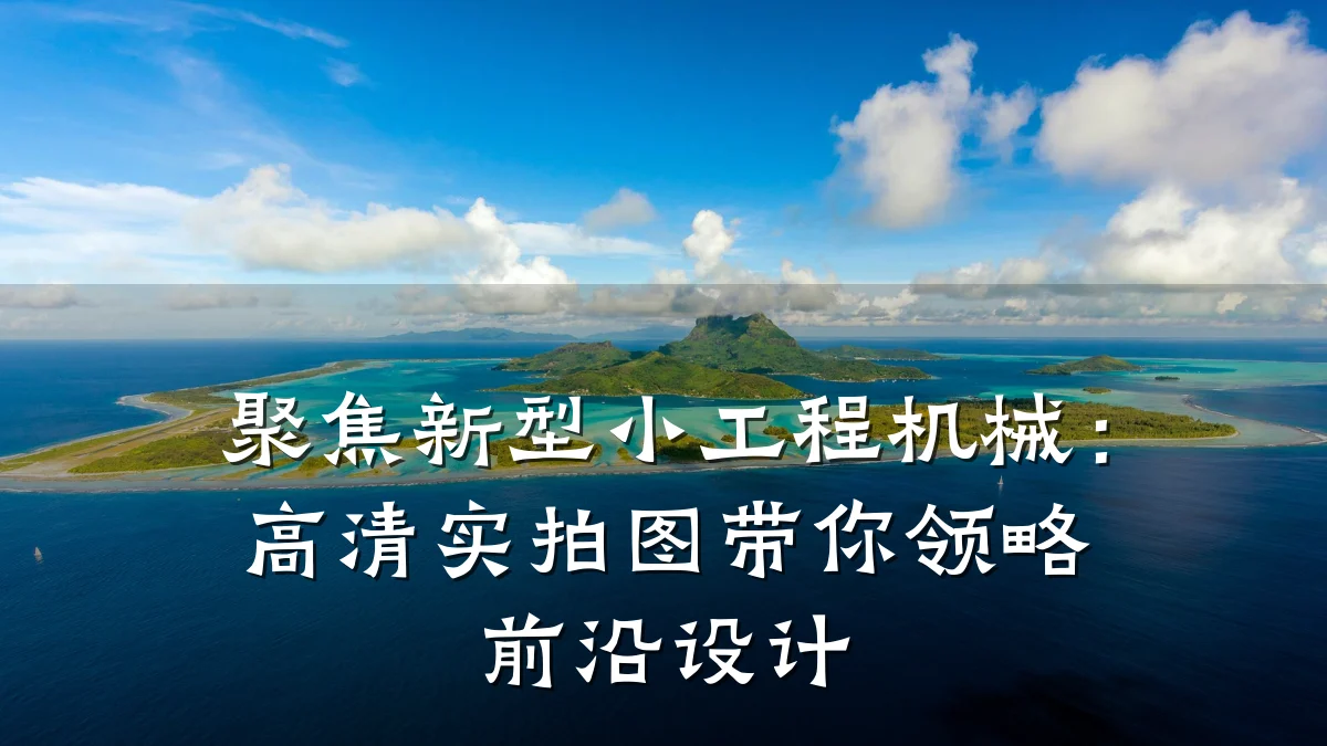 聚焦新型小工程机械:高清实拍图带你领略前沿设计