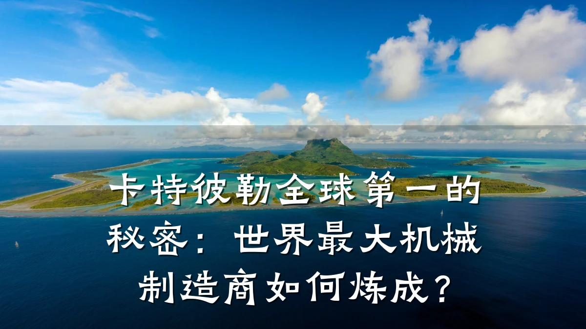 卡特彼勒全球第一的秘密:世界最大机械制造商如何炼成?