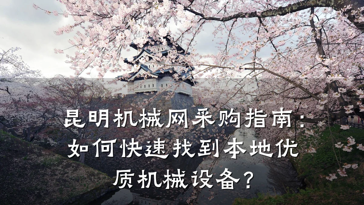 昆明机械网采购指南:如何快速找到本地优质机械设备?