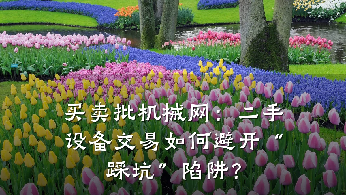 买卖批机械网:二手设备交易如何避开“踩坑”陷阱?