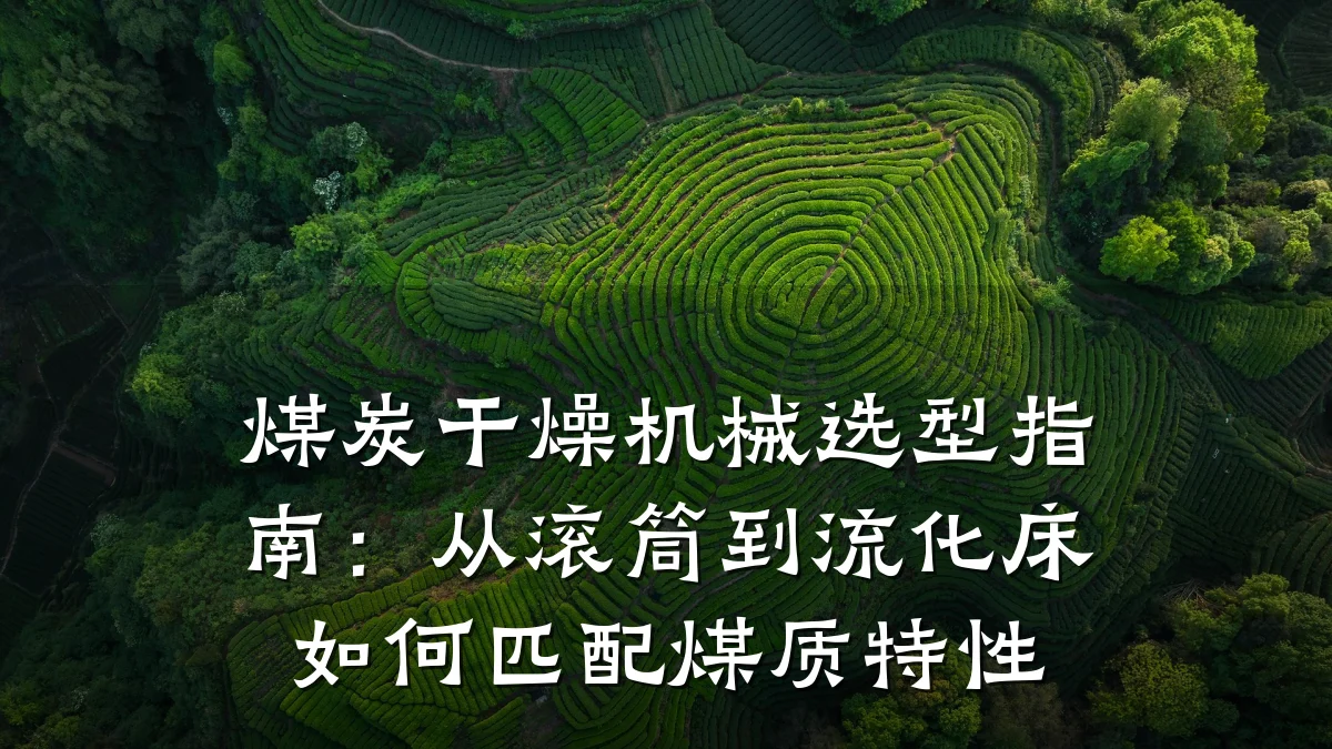 煤炭干燥机械选型指南:从滚筒到流化床如何匹配煤质特性
