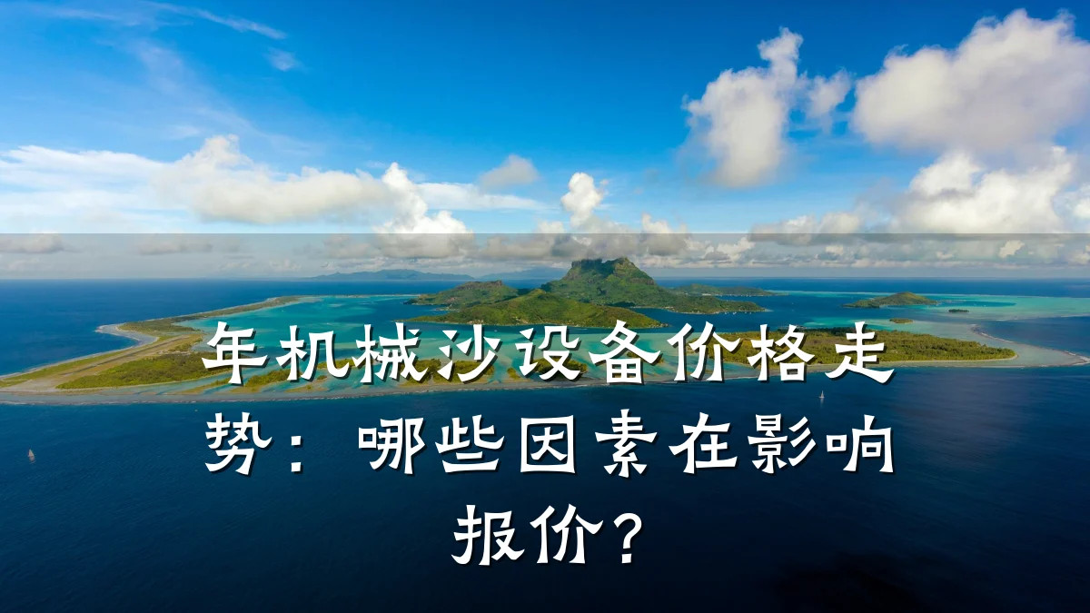 年机械沙设备价格走势:哪些因素在影响报价?