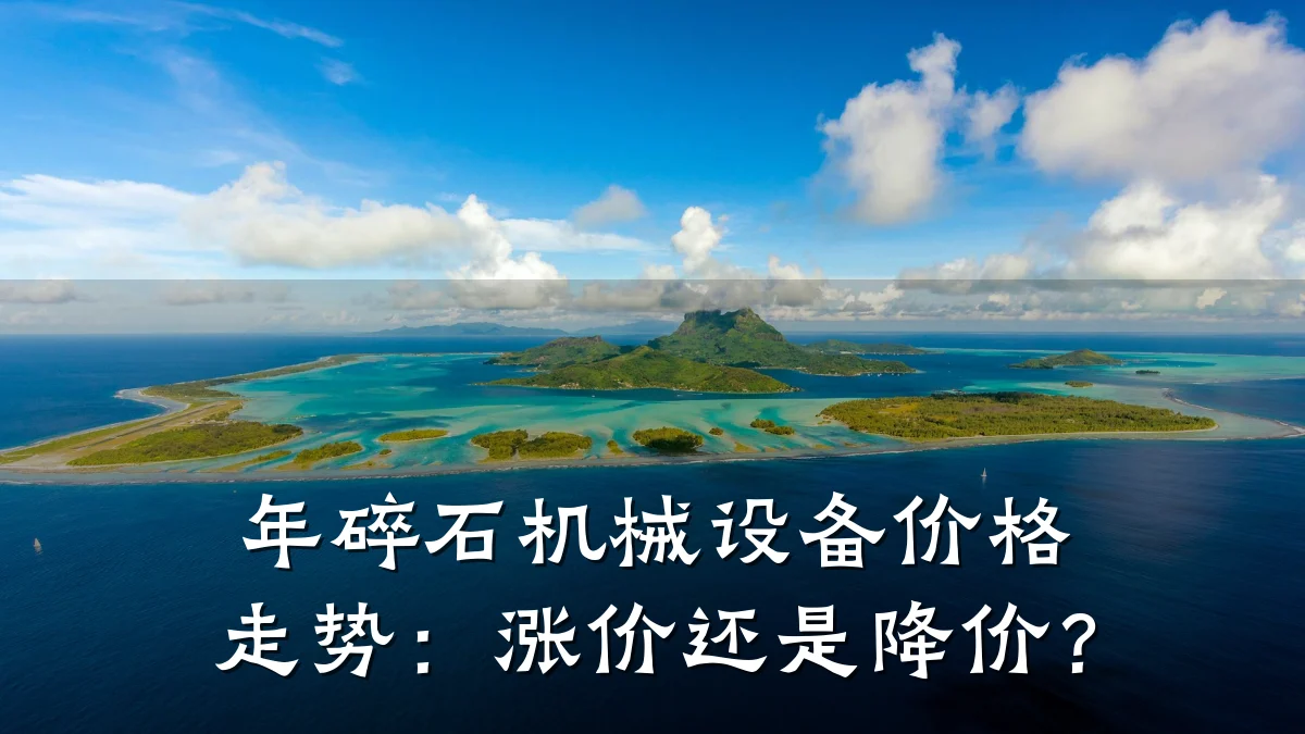 年碎石机械设备价格走势:涨价还是降价?