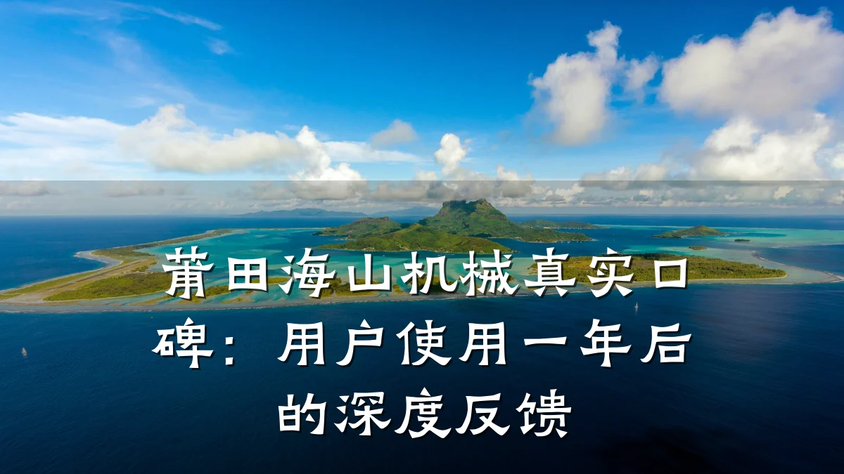 莆田海山机械真实口碑:用户使用一年后的深度反馈