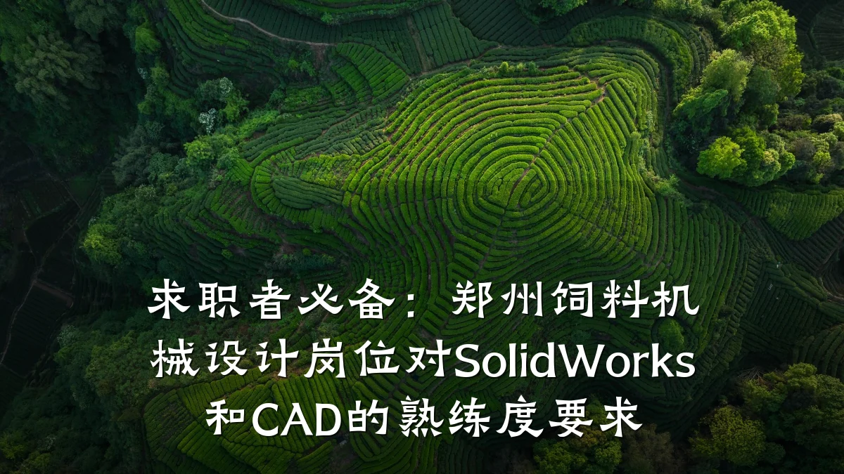 求职者必备:郑州饲料机械设计岗位对SolidWorks和CAD的熟练度要求
