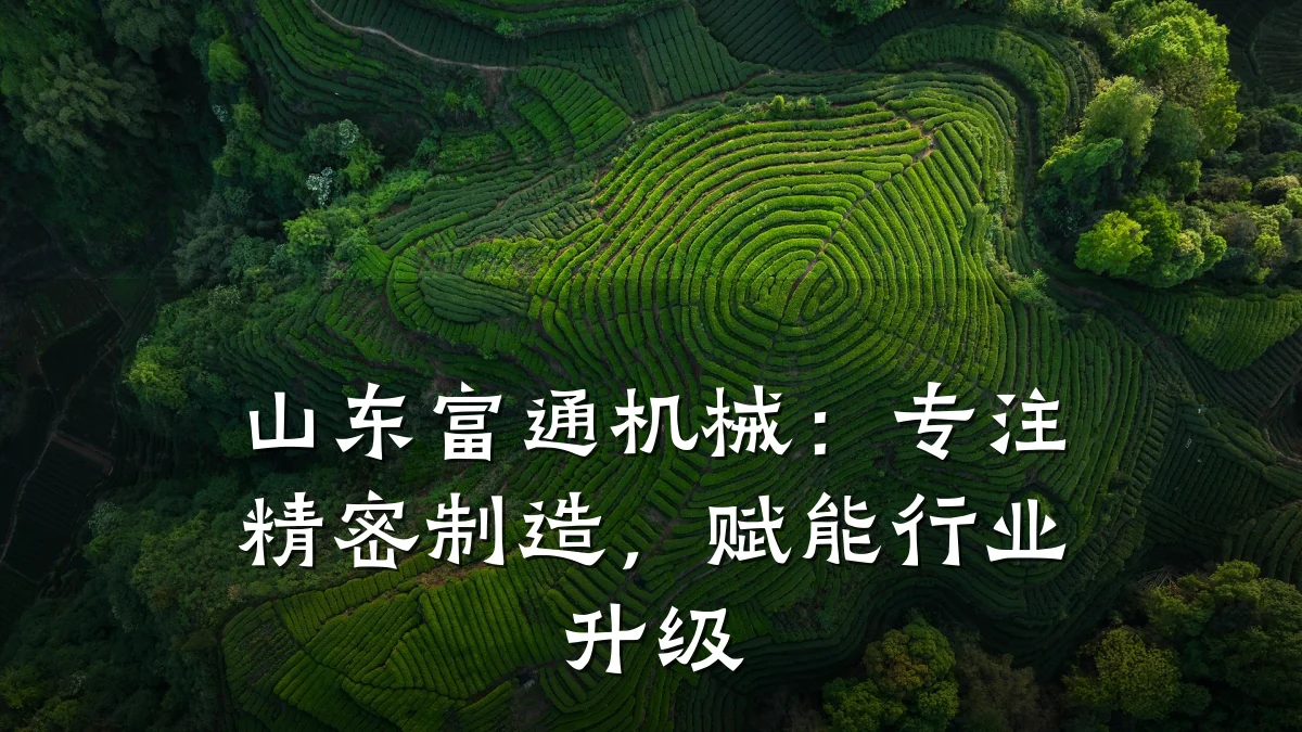 山东富通机械:专注精密制造,赋能行业升级
