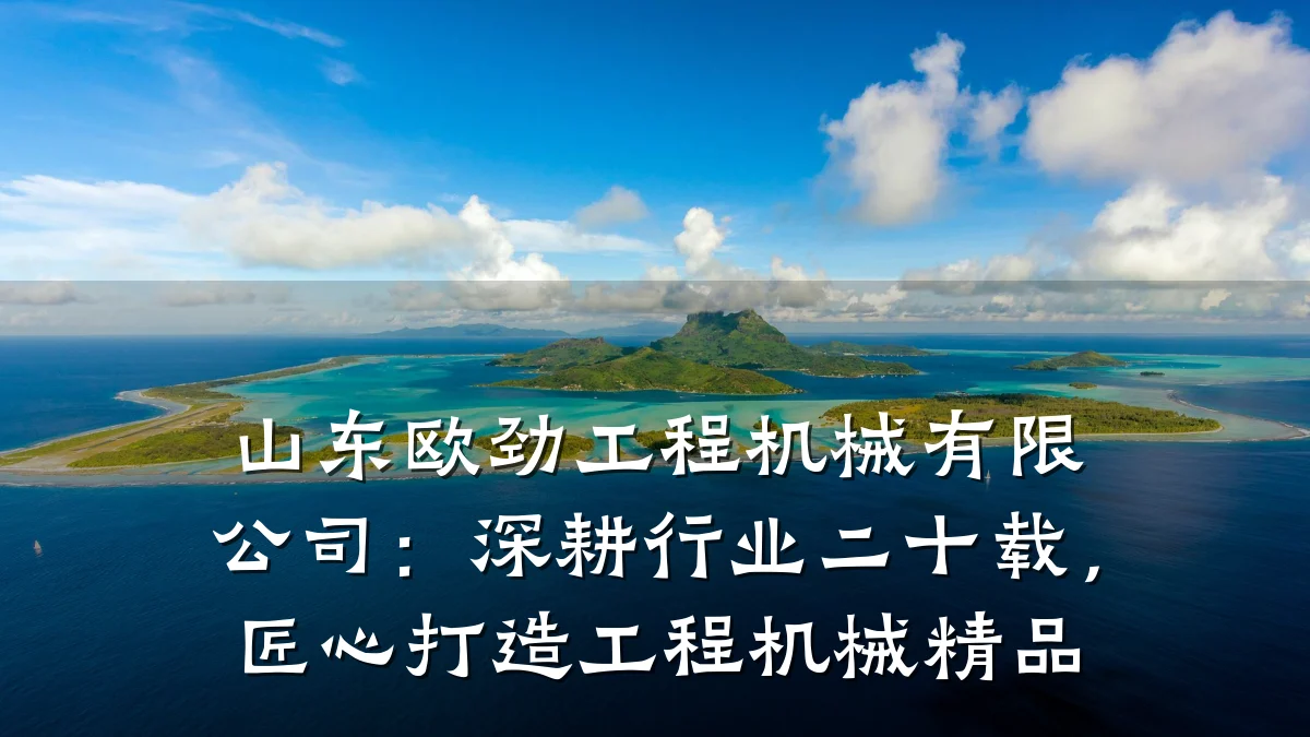 山东欧劲工程机械有限公司:深耕行业二十载,匠心打造工程机械精品