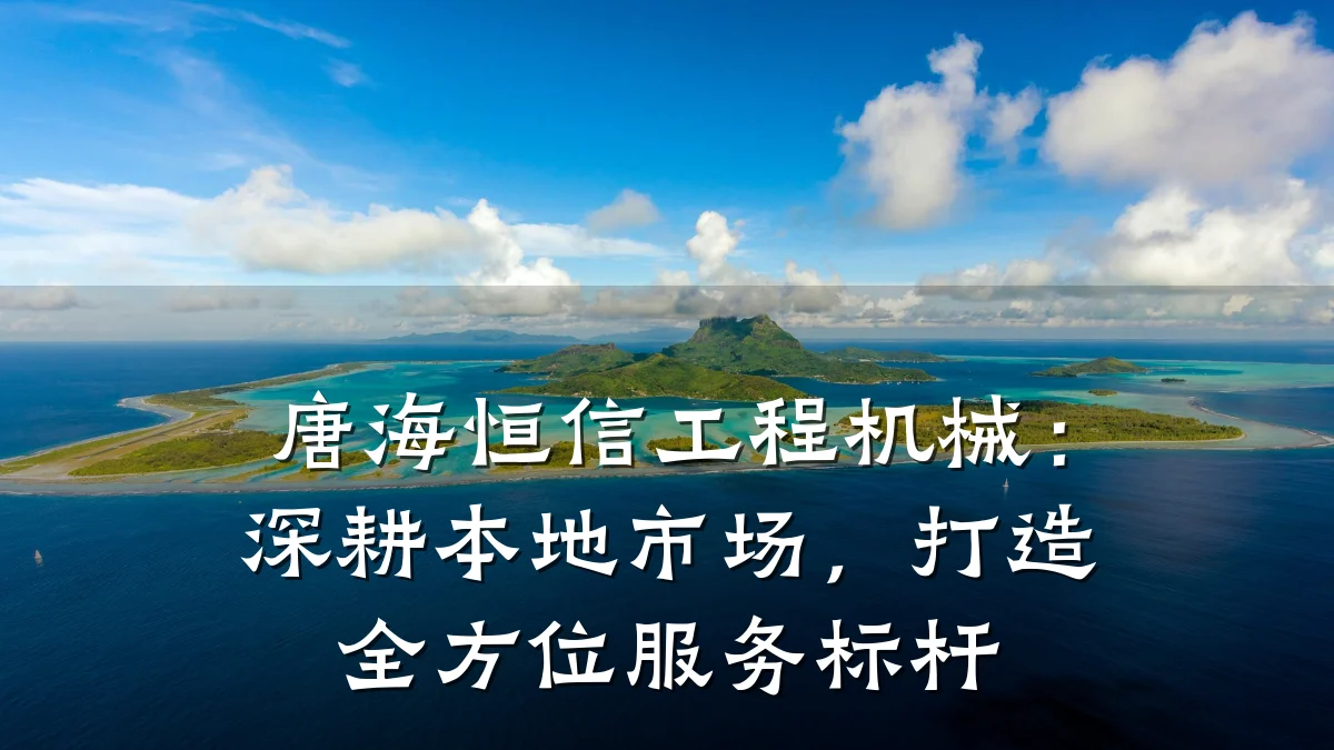唐海恒信工程机械:深耕本地市场,打造全方位服务标杆