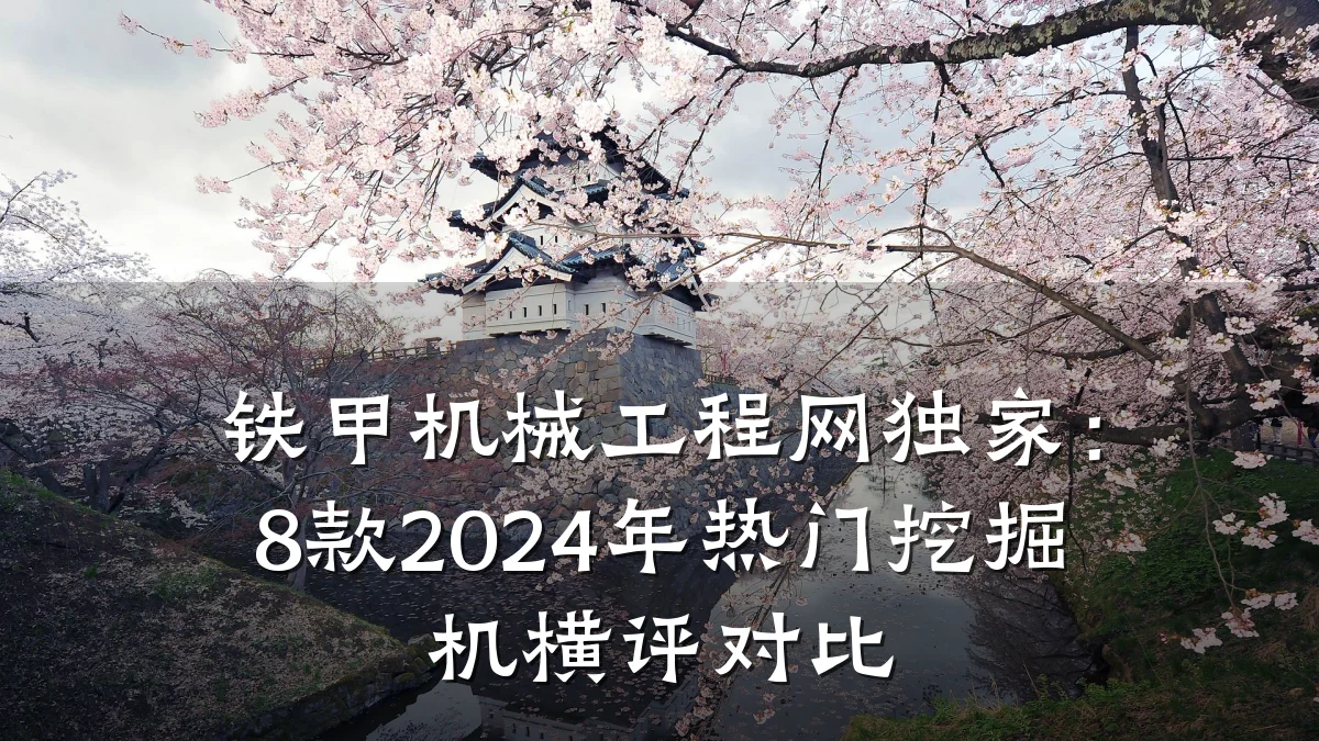 铁甲机械工程网独家:8款2024年热门挖掘机横评对比