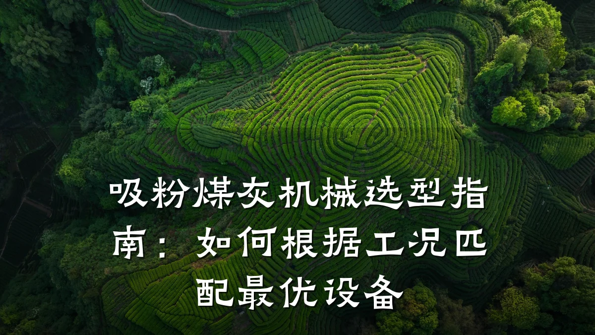 吸粉煤灰机械选型指南:如何根据工况匹配最优设备