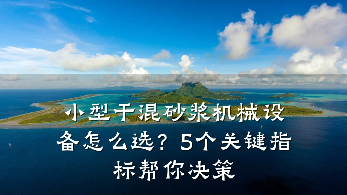 小型干混砂浆机械设备怎么选?5个关键指标帮你决策