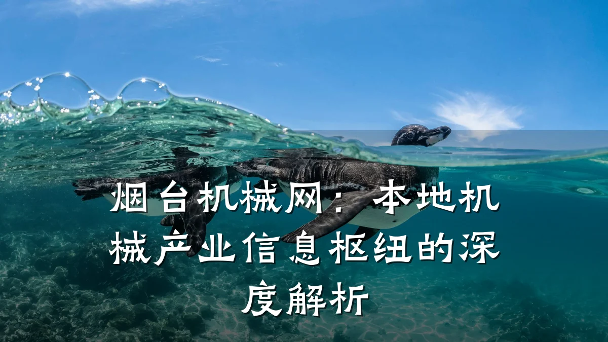 烟台机械网:本地机械产业信息枢纽的深度解析