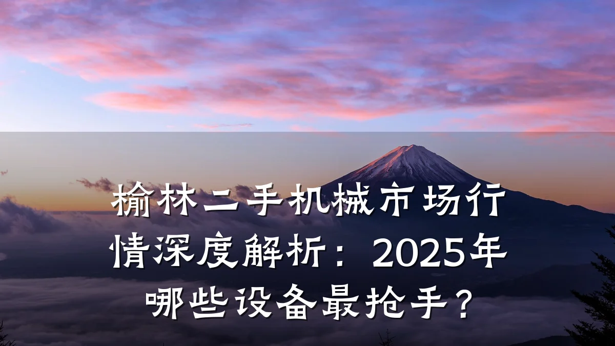 榆林二手机械市场行情深度解析:2025年哪些设备最抢手?