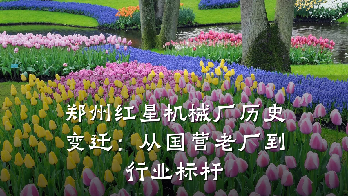 郑州红星机械厂历史变迁:从国营老厂到行业标杆