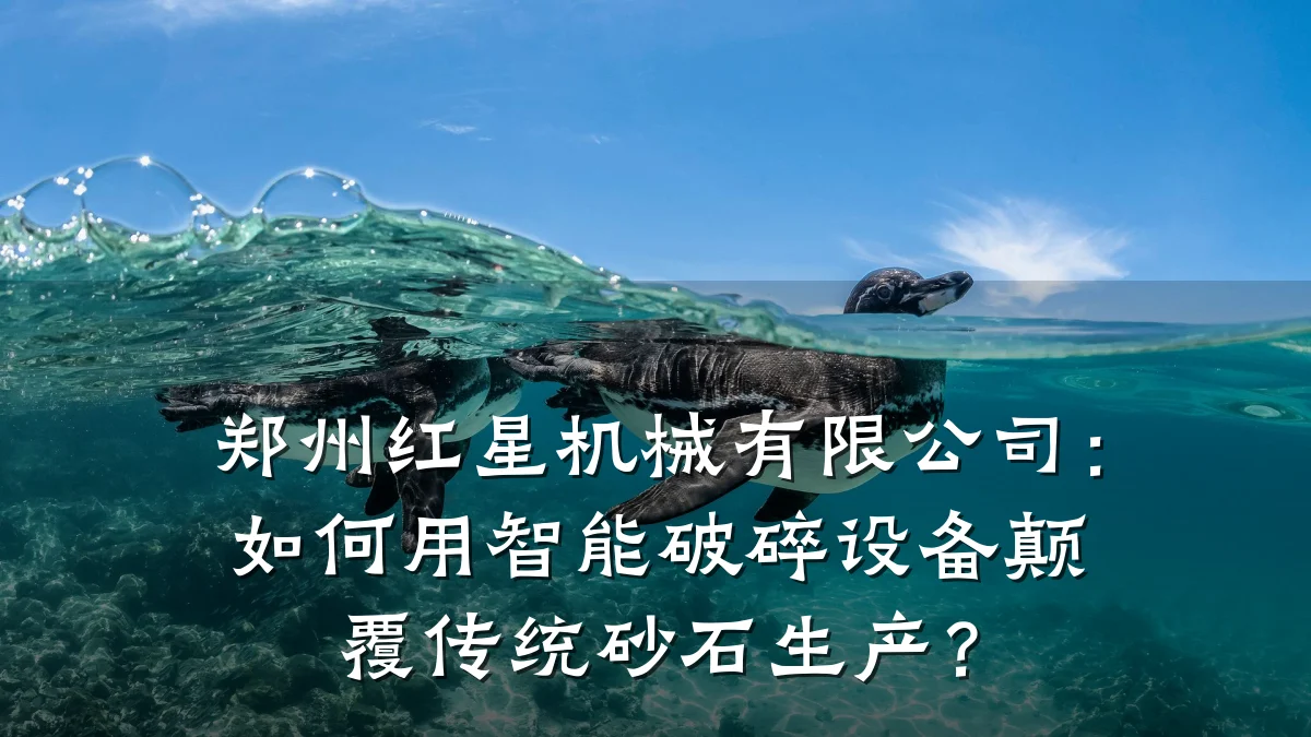 郑州红星机械有限公司:如何用智能破碎设备颠覆传统砂石生产?
