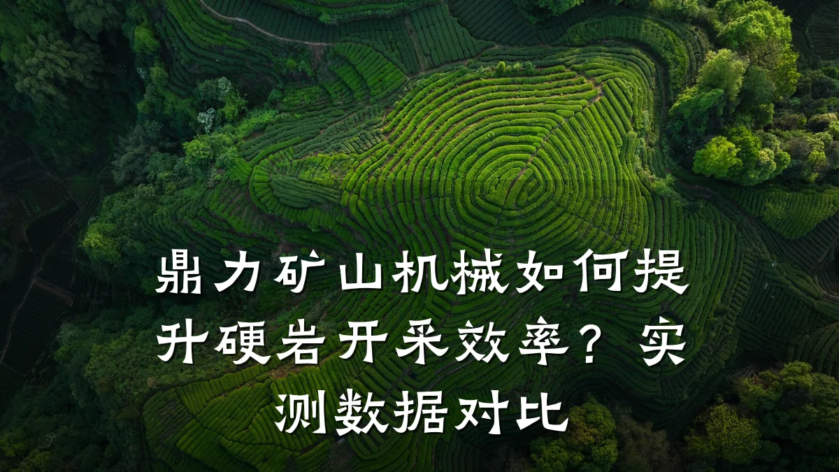 鼎力矿山机械如何提升硬岩开采效率？实测数据对比