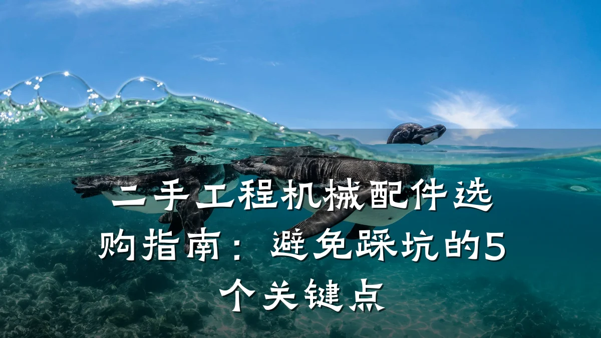 二手工程机械配件选购指南:避免踩坑的5个关键点