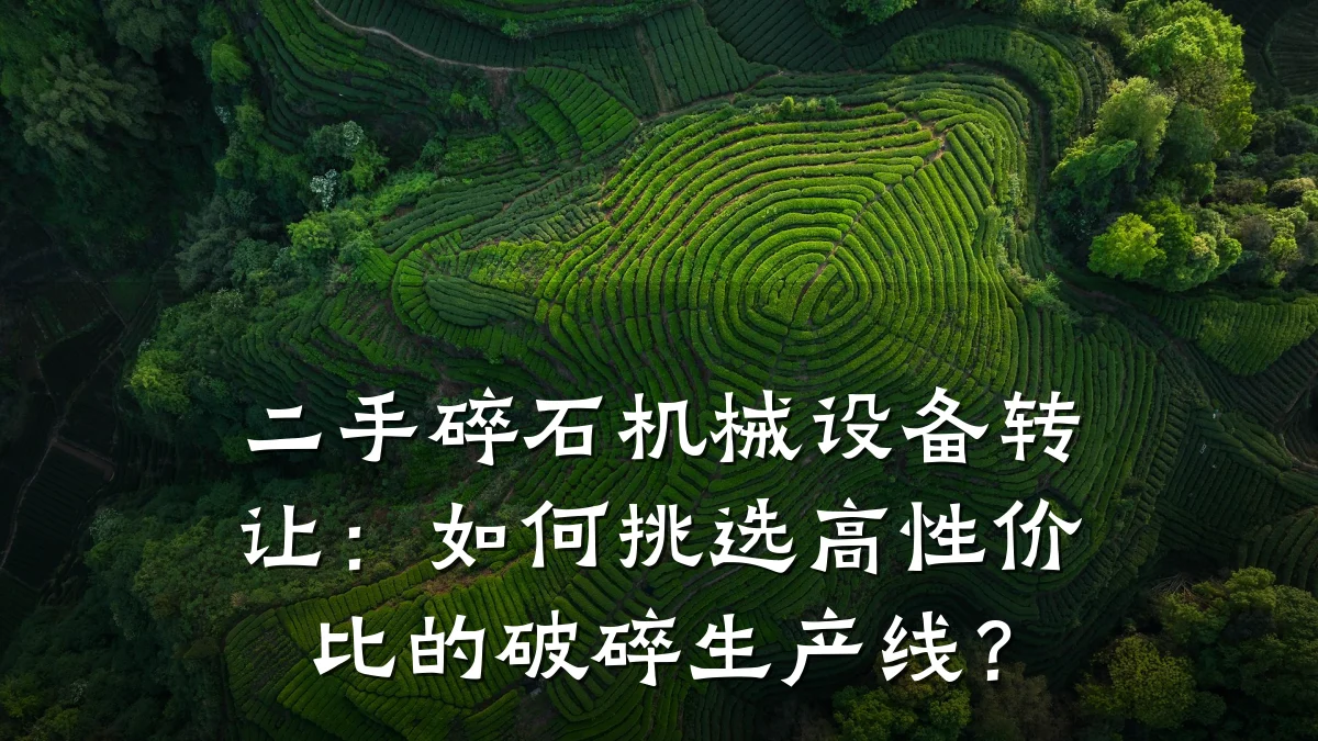 二手碎石机械设备转让：如何挑选高性价比的破碎生产线？