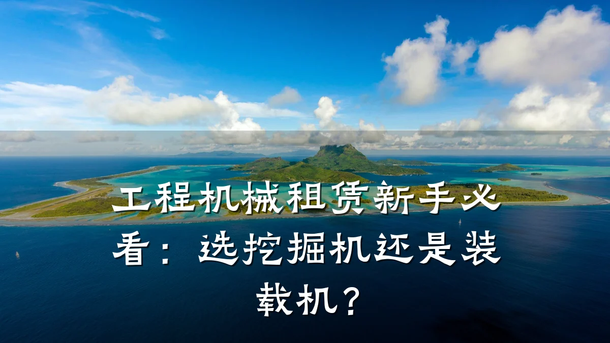 工程机械租赁新手必看：选挖掘机还是装载机？