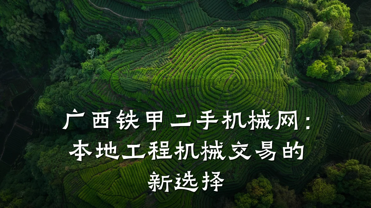 广西铁甲二手机械网:本地工程机械交易的新选择