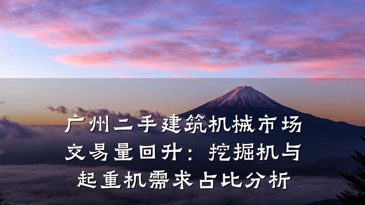 广州二手建筑机械市场交易量回升:挖掘机与起重机需求占比分析