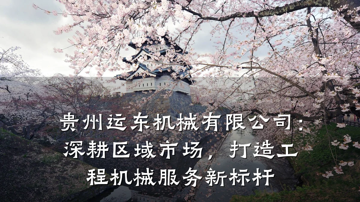 贵州运东机械有限公司:深耕区域市场,打造工程机械服务新标杆