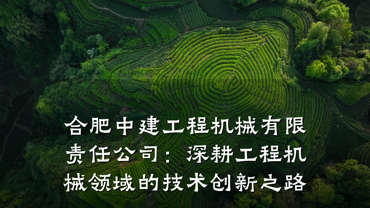 合肥中建工程机械有限责任公司：深耕工程机械领域的技术创新之路