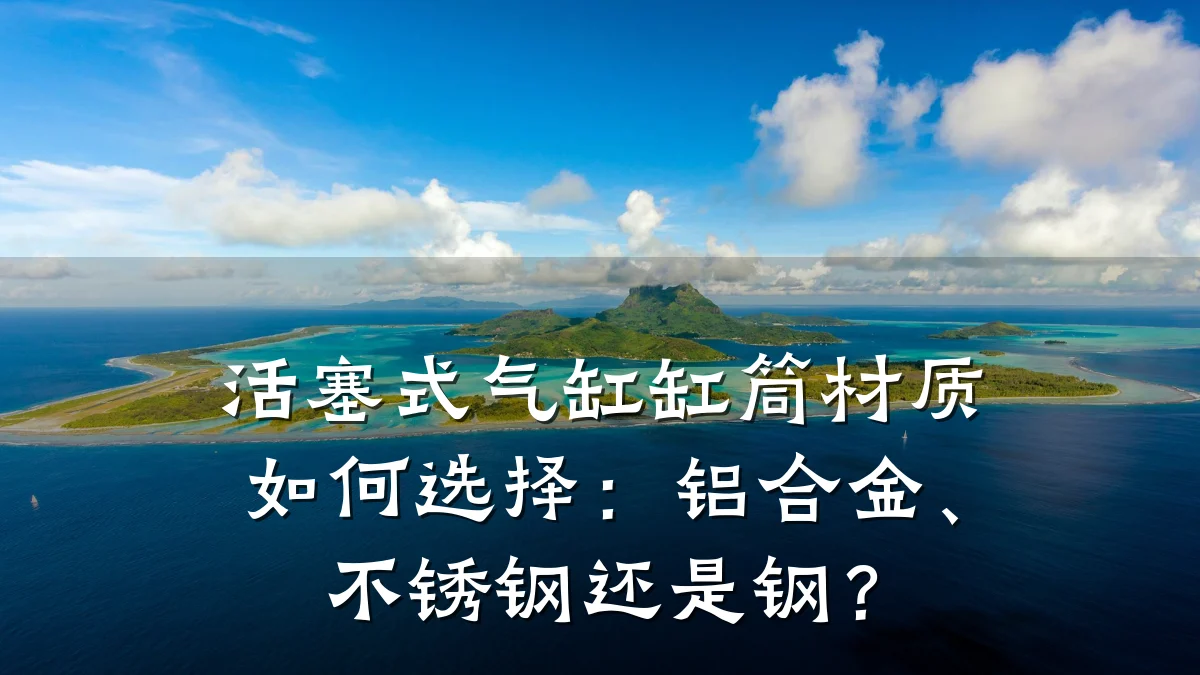 活塞式气缸缸筒材质如何选择:铝合金、不锈钢还是钢?