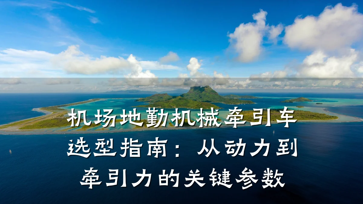 机场地勤机械牵引车选型指南：从动力到牵引力的关键参数