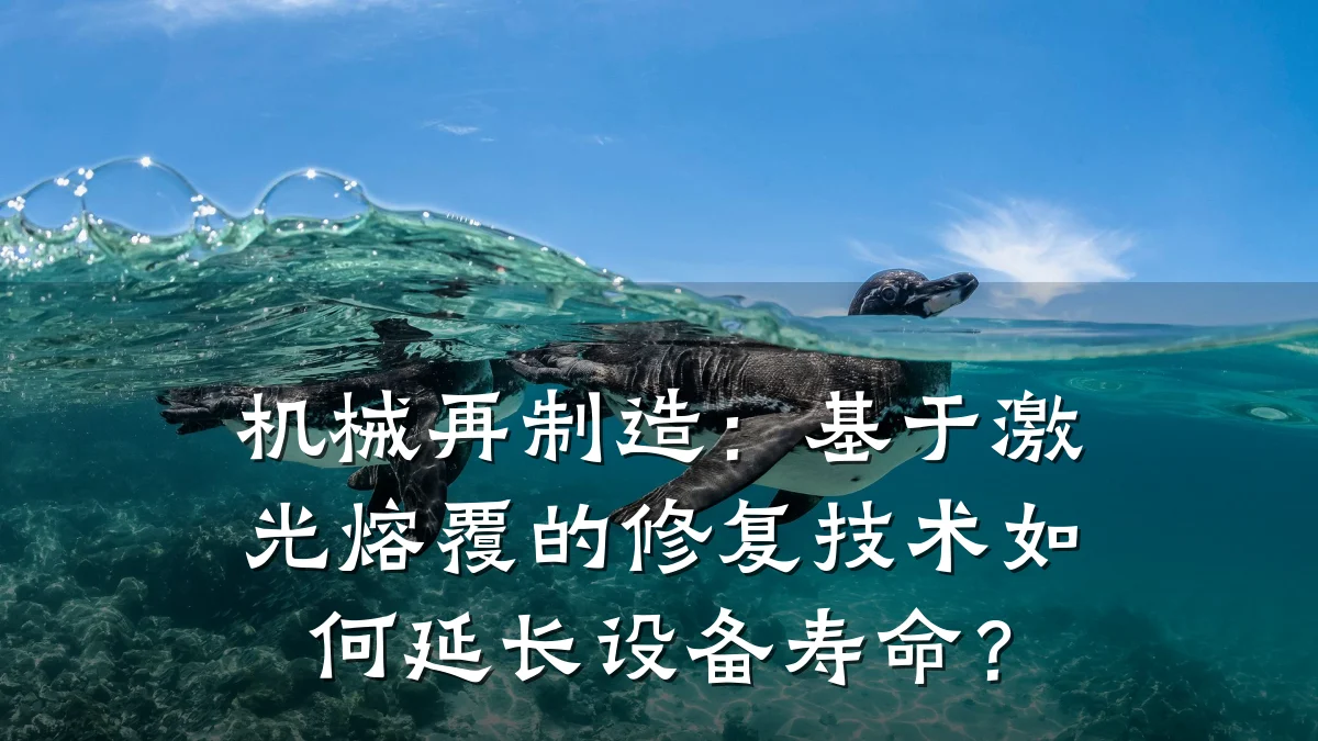 机械再制造：基于激光熔覆的修复技术如何延长设备寿命？