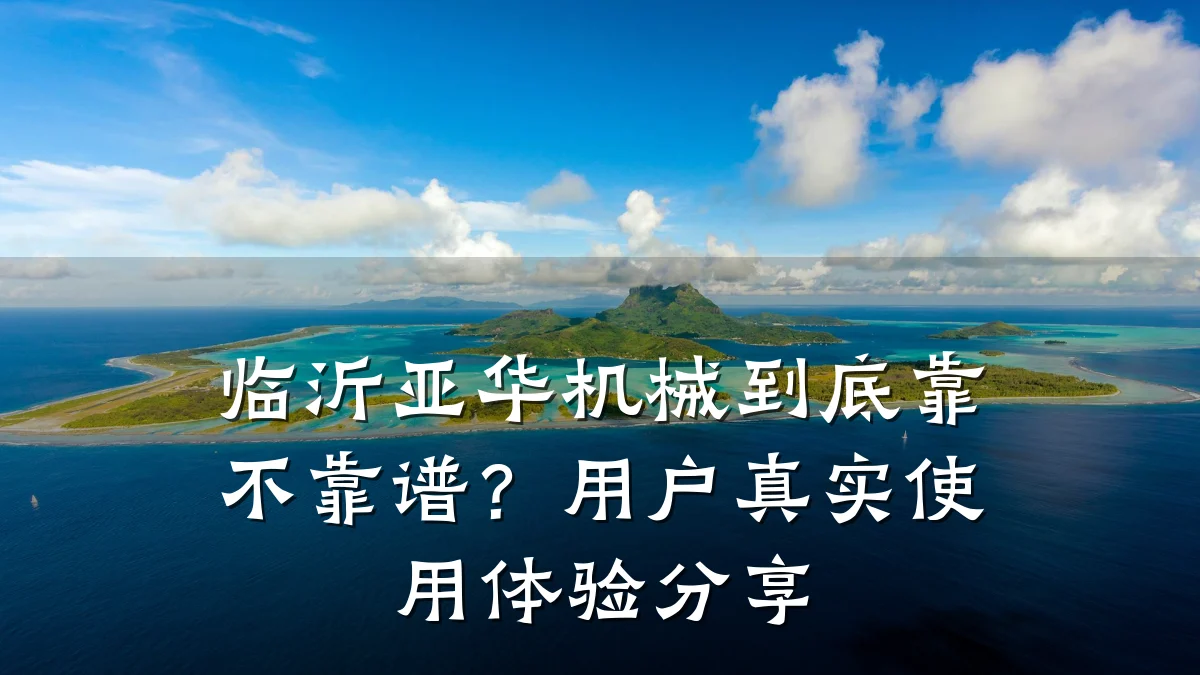 临沂亚华机械到底靠不靠谱?用户真实使用体验分享