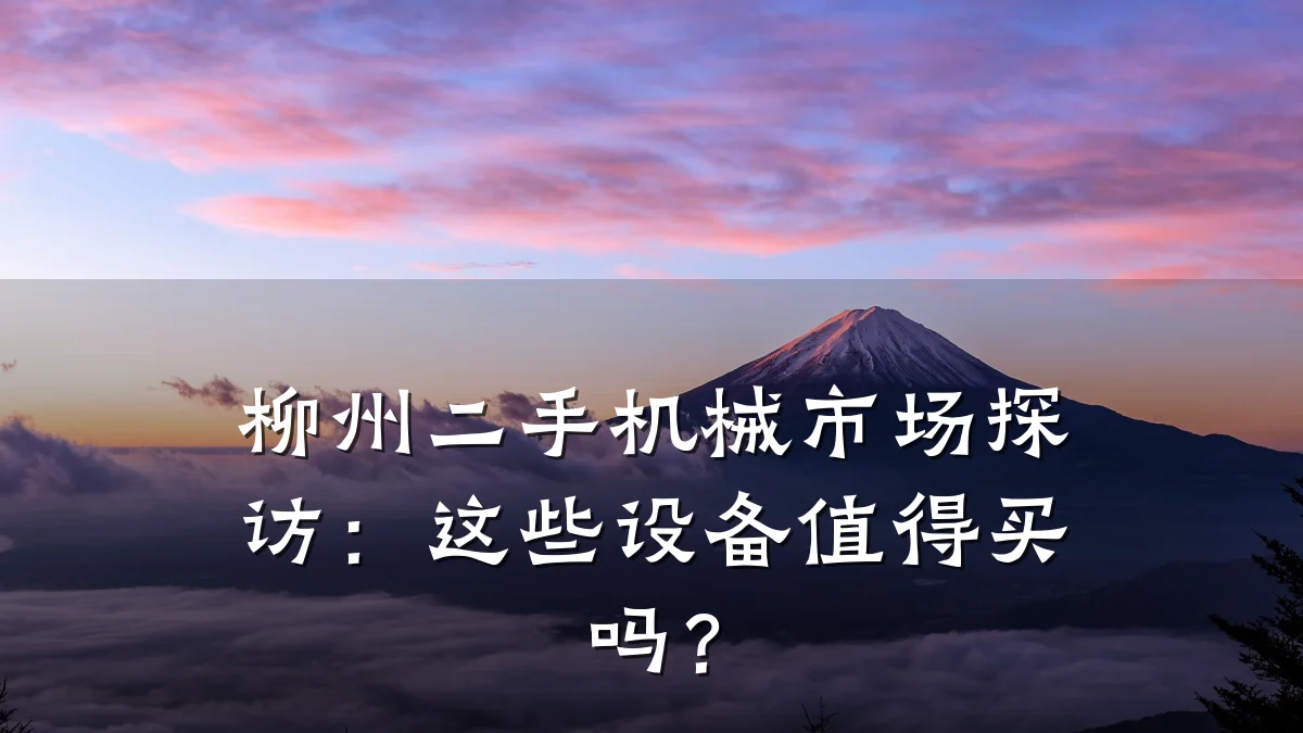 柳州二手机械市场探访:这些设备值得买吗?