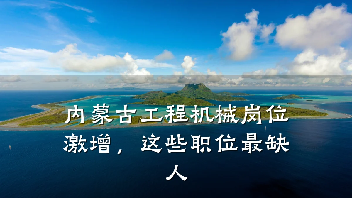 内蒙古工程机械岗位激增,这些职位最缺人