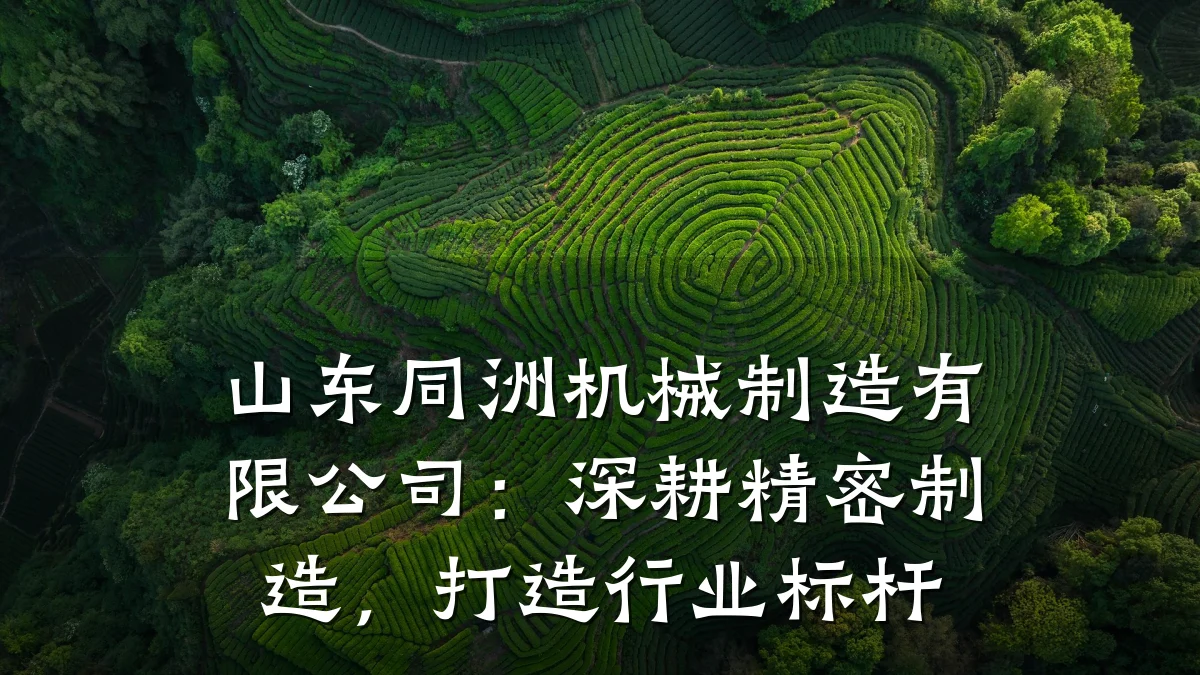 山东同洲机械制造有限公司:深耕精密制造,打造行业标杆