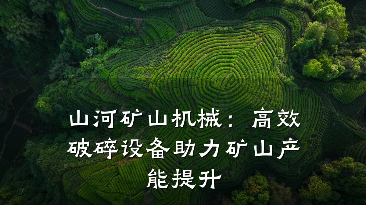 山河矿山机械：高效破碎设备助力矿山产能提升