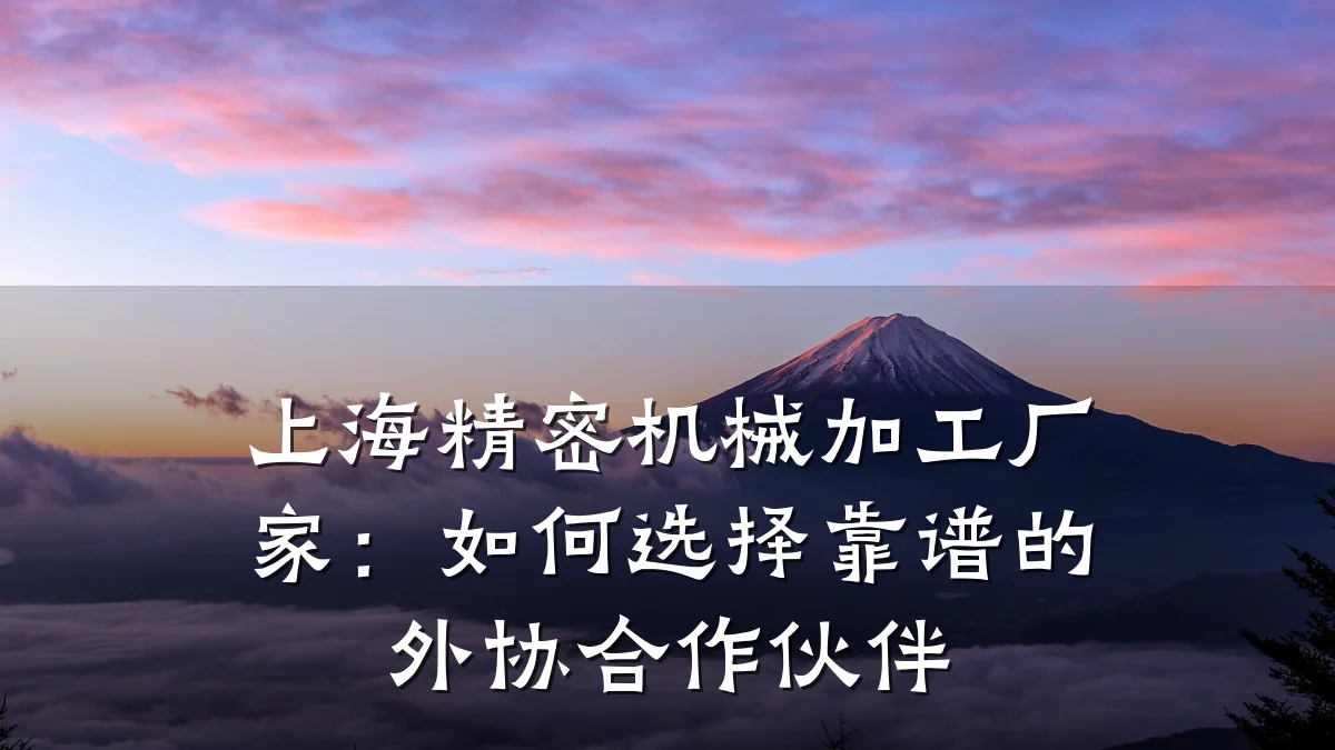 上海精密机械加工厂家:如何选择靠谱的外协合作伙伴
