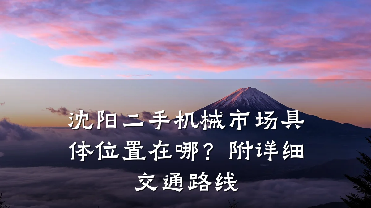 沈阳二手机械市场具体位置在哪?附详细交通路线
