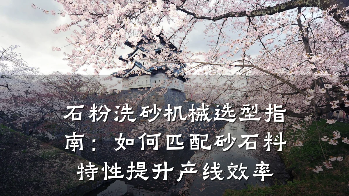 石粉洗砂机械选型指南:如何匹配砂石料特性提升产线效率
