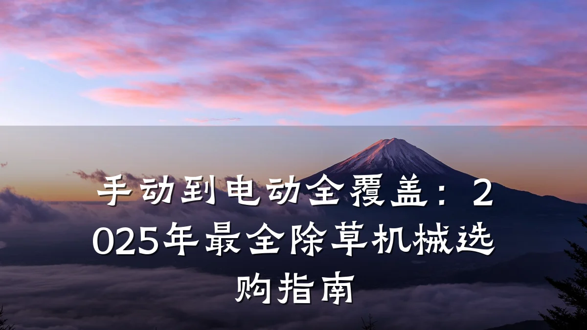 手动到电动全覆盖：2025年最全除草机械选购指南